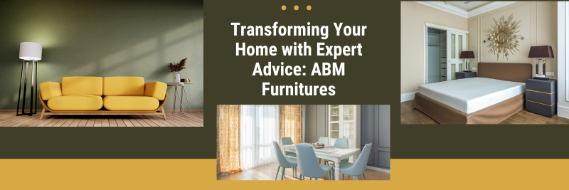 Transforming Your Home with Expert Advice: ABM Furnitures